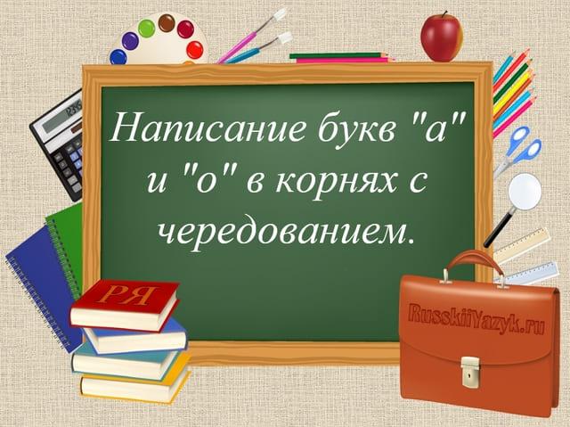 Написание букв а о в корнях с чередованием